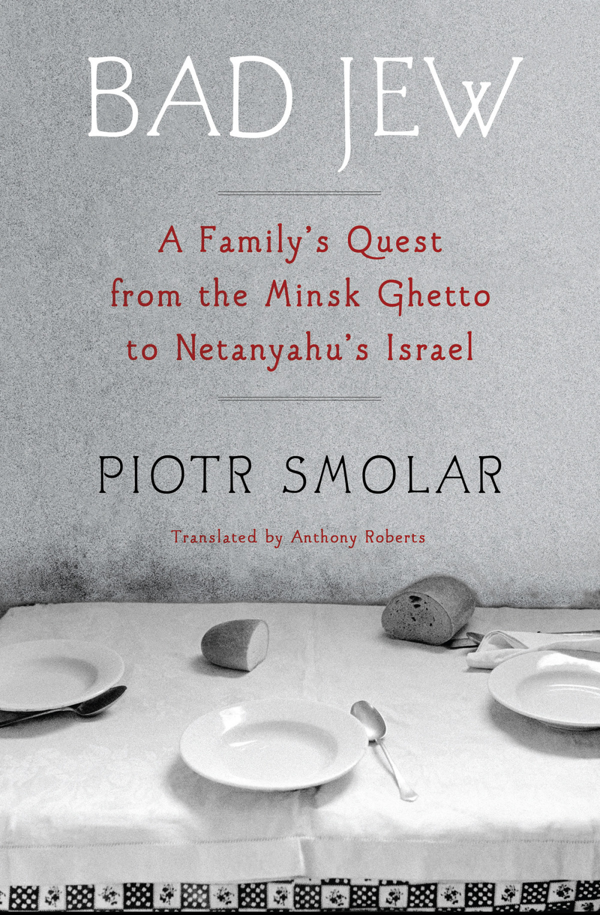 Bad Jew A Familys Quest From The Minsk Ghetto To Netanyahus Israel Piotr Smolar