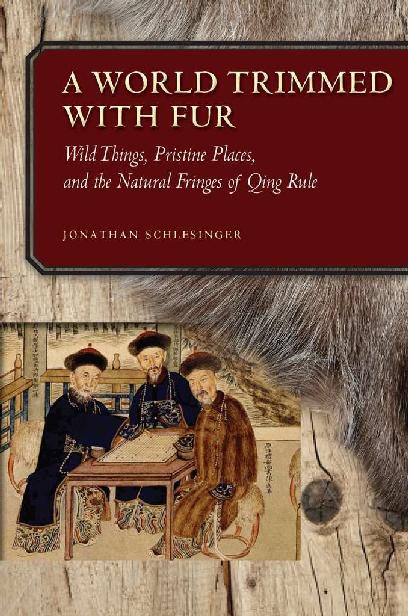 A World Trimmed With Fur Wild Things Pristine Places And The Natural Fringes Of Qing Rule Jonathan Schlesinger