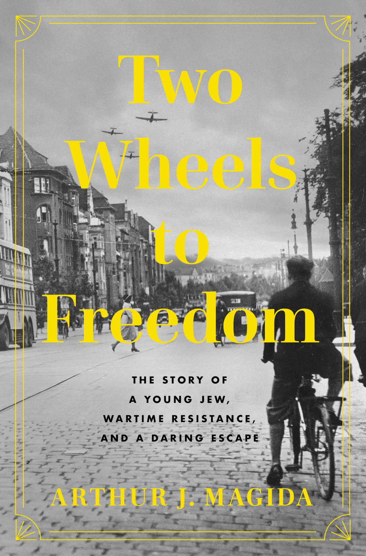 Two Wheels To Freedom The Story Of A Young Jew Wartime Resistance And A Daring Escape Arthur J Magida