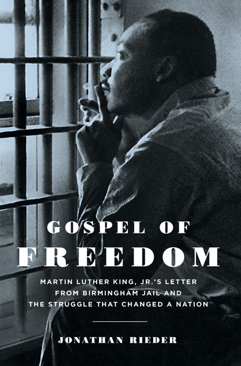 Gospel Of Freedom Martin Luther King Jrs Letter From Birmingham Jail And The Struggle That Changed A Nation Jonathan Rieder