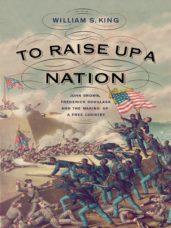 To Raise Up A Nation John Brown Frederick Douglass And The Making Of A Free Country William S King