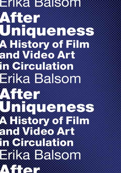 After Uniqueness A History Of Film And Video Art In Circulation Film And Culture Series Erika Balsom