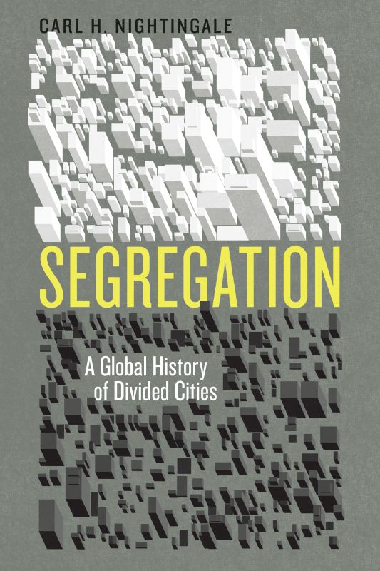 Segregation A Global History Of Divided Cities Historical Studies Of Urban America Nightingale