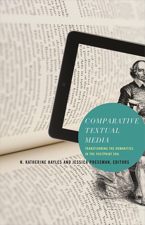 Comparative Textual Media Transforming The Humanities In The Postprint Era N Katherine Hayles Jessica Pressman