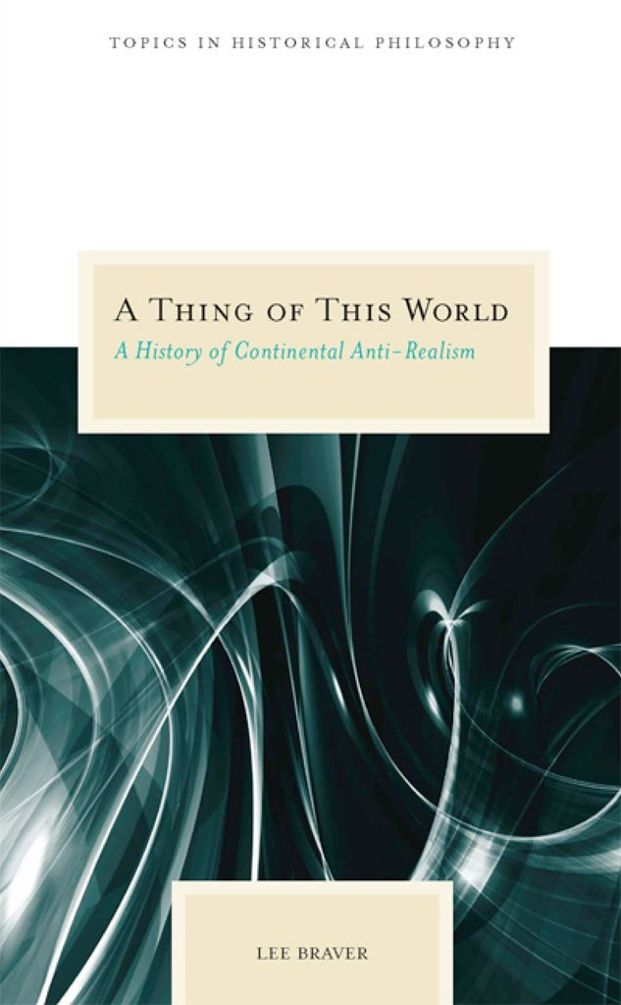 A Thing Of This World A History Of Continental Antirealism Topics In Historical Philosophy Lee Braver