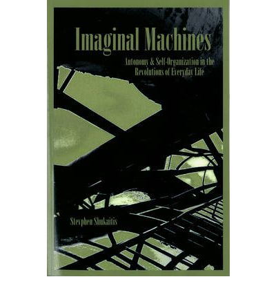 Imaginal Machines Autonomy Selforganization In The Revolution Of Everyday Life Stevphen Shukaitis