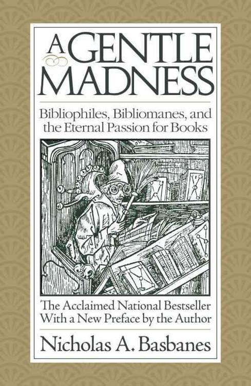 A Gentle Madness Bibliophiles Bibliomanes And The Eternal Passion For Books Basbanes