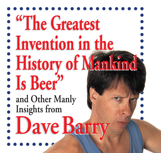 The Greatest Invention In The History Of Mankind Is Beer Dave Barry