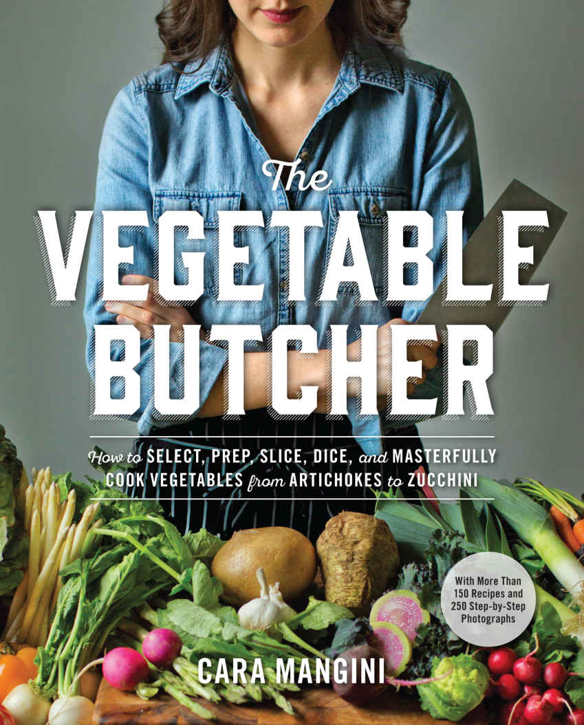 The Vegetable Butcher How To Select Prep Slice Dice And Masterfully Cook Vegetables From Artichokes To Zucchini Cara Mangini