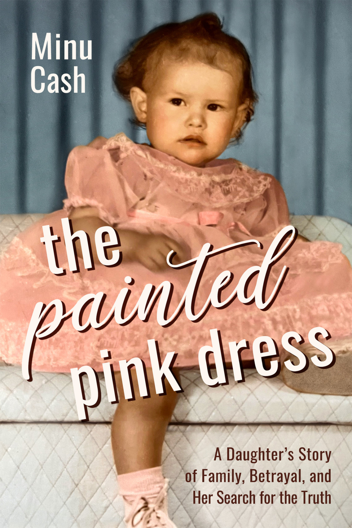 The Painted Pink Dress A Daughters Story Of Family Betrayal And Her Search For The Truth Minu Cash