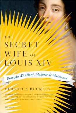 The Secret Wife Of Louis Xiv Franoise Daubign Madame De Maintenon Veronica Buckley