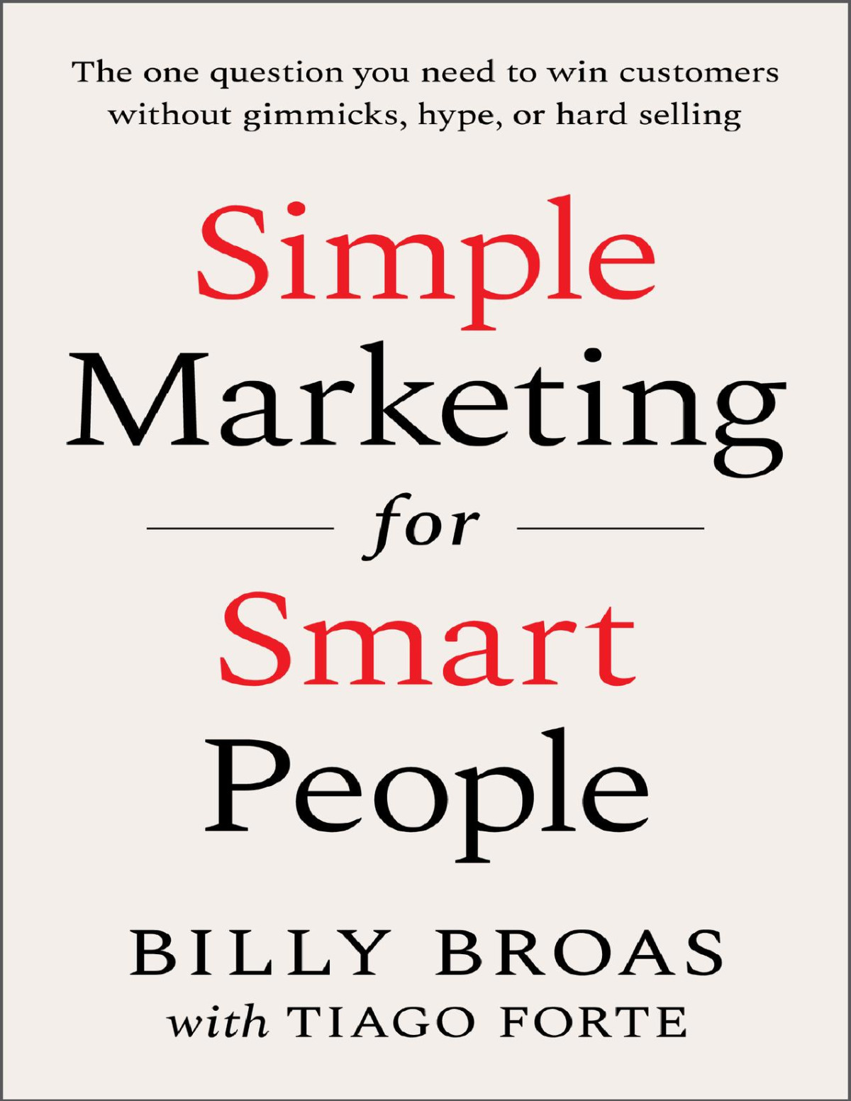Simple Marketing For Smart People The One Question You Need To Win Customers Without Gimmicks Hype Or Hard Selling Billy Broas Tiago Forte