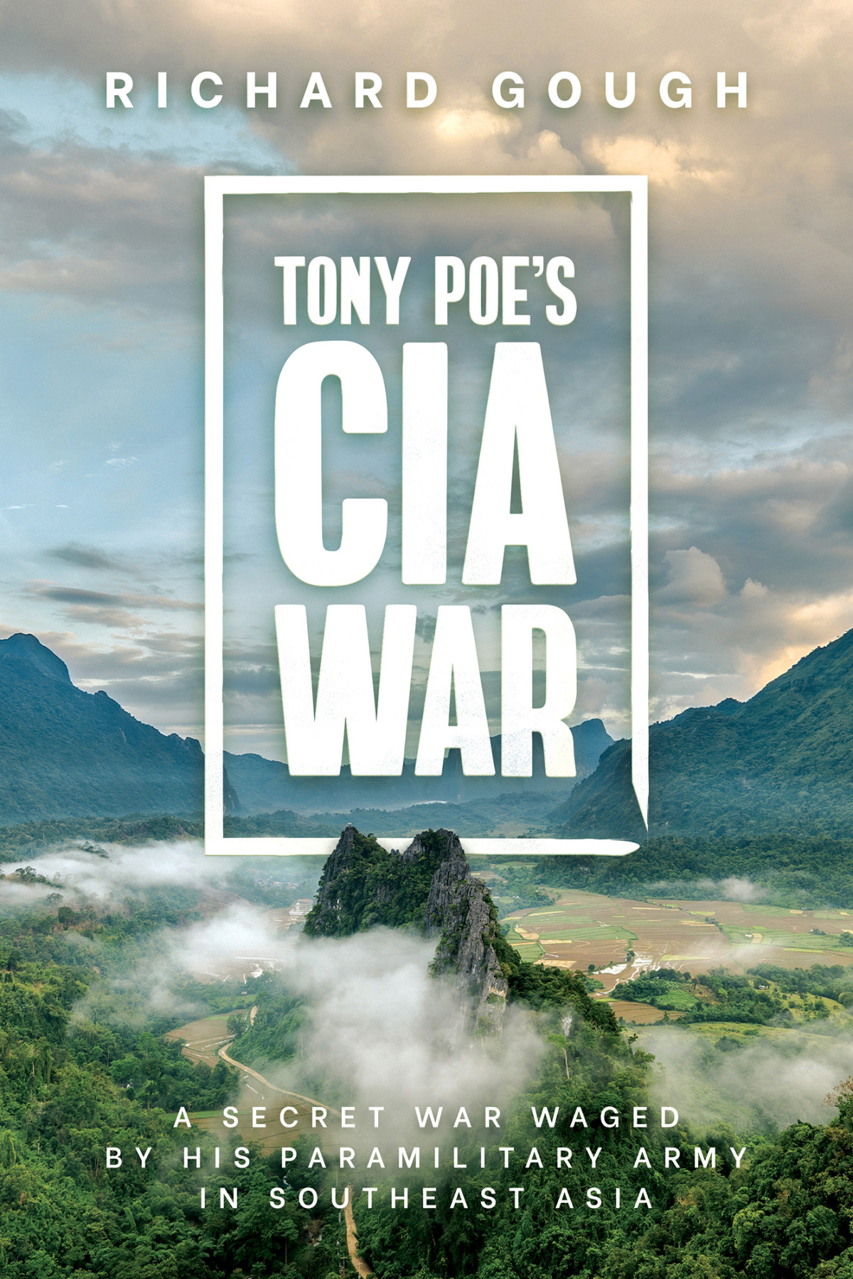 Tony Poes Cia War A Secret War Waged By His Paramilitary Army In Southeast Asia Richard Gough
