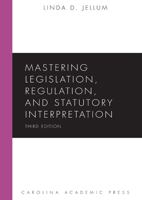 Mastering Legislation Regulation And Statutory Interpretation Third Edition Linda D Jellum