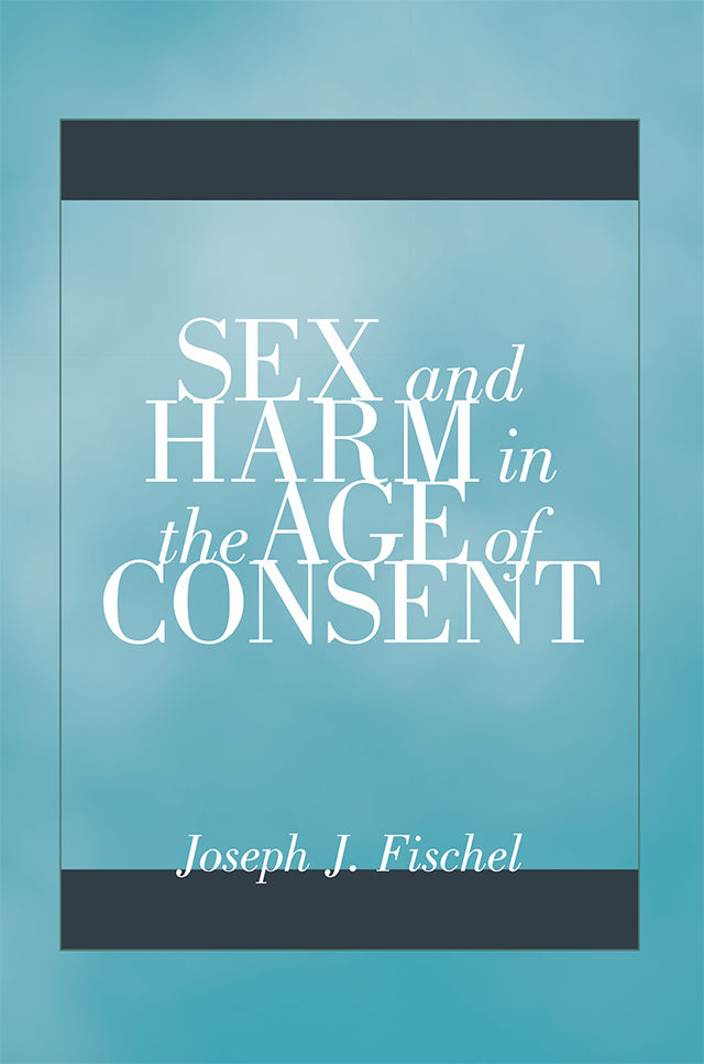Sex And Harm In The Age Of Consent Joseph J Fischel