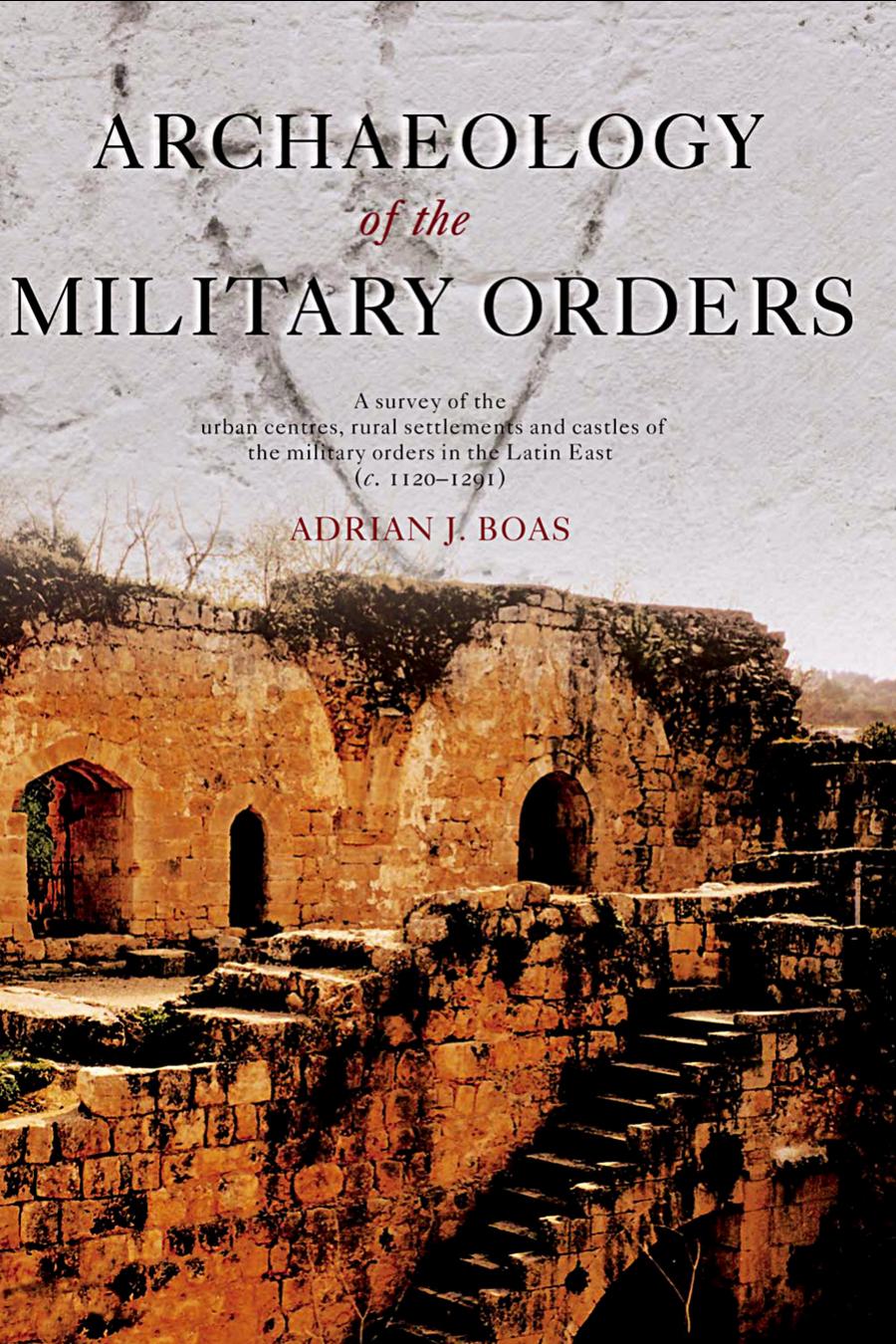 Archaeology Of The Military Orders A Survey Of The Urban Centres Rural Settlement And Castles Of The Military Orders In The Latin East C 11201291 1st Edition Adrian J Boas