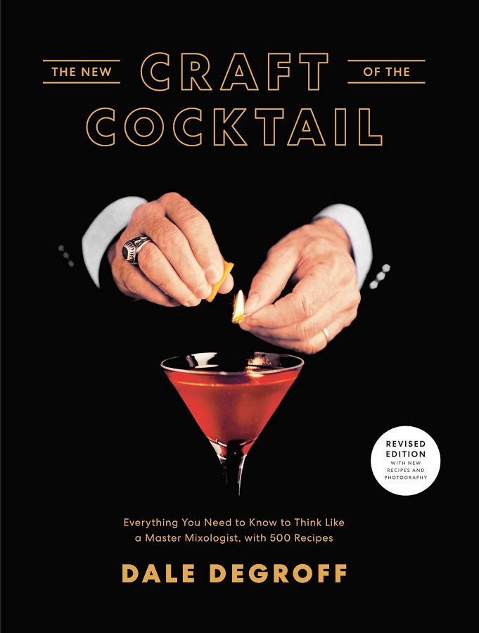 The New Craft Of The Cocktail Everything You Need To Know To Think Like A Master Mixologist With 500 Recipes Dale Degroff