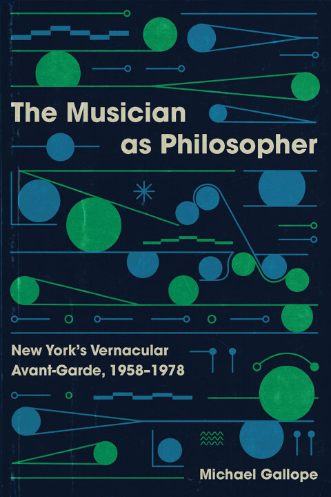 The Musician As Philosopher New Yorks Vernacular Avantgarde 19581978 1st Edition Michael Gallope