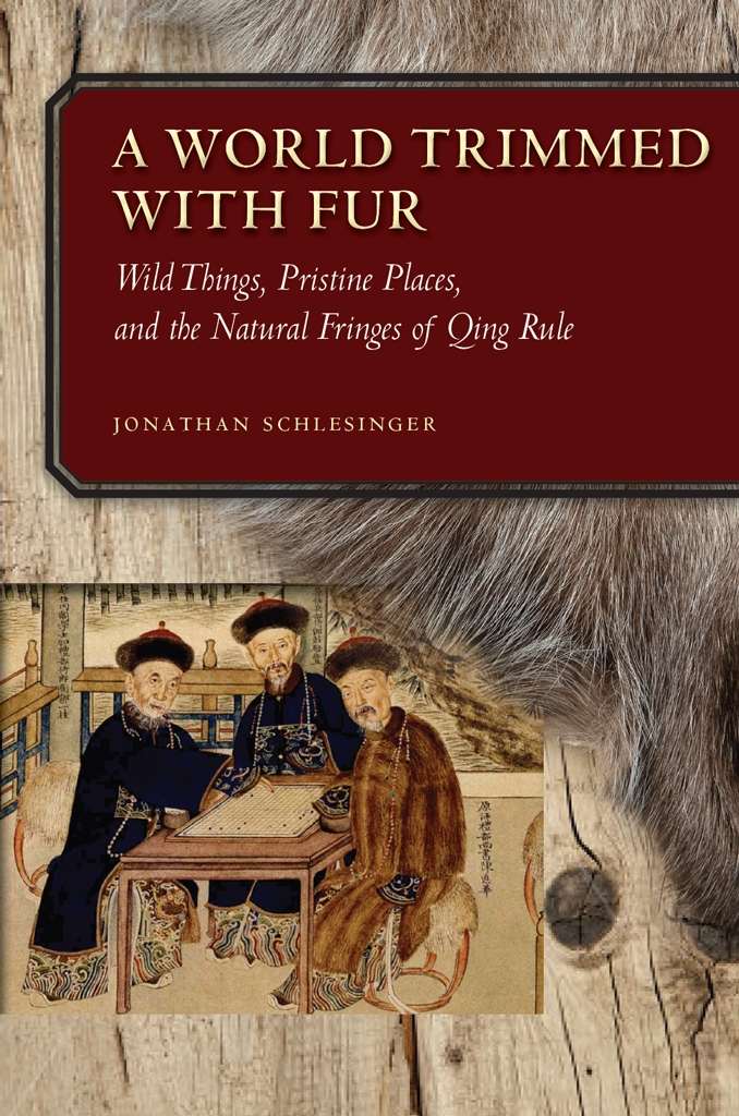 A World Trimmed With Fur Wild Things Pristine Places And The Natural Fringes Of Qing Rule Jonathan Schlesinger