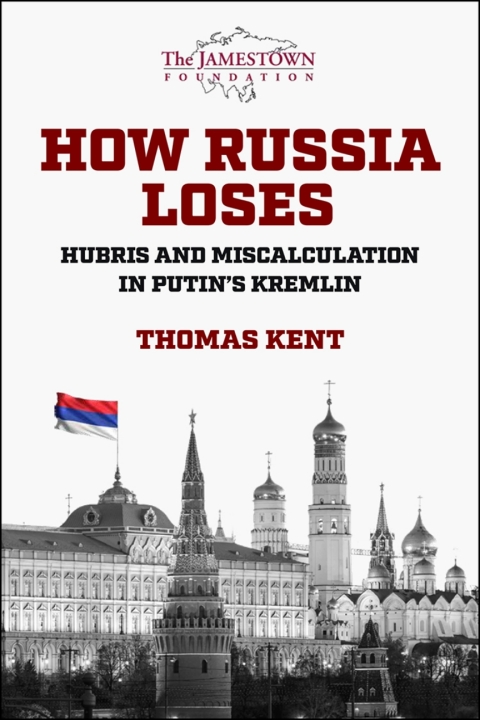 How Russia Loses Hubris And Miscalculation In Putins Kremlin Thomas Kent Professor Of International And Public Affairs