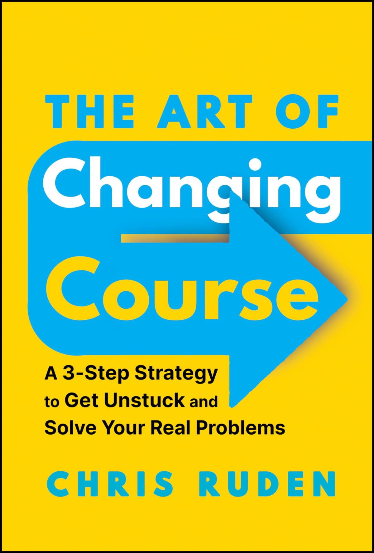 The Art Of Changing Course A 3step Strategy To Get Unstuck And Solve Your Real Problems 1st Edition Chris Ruden