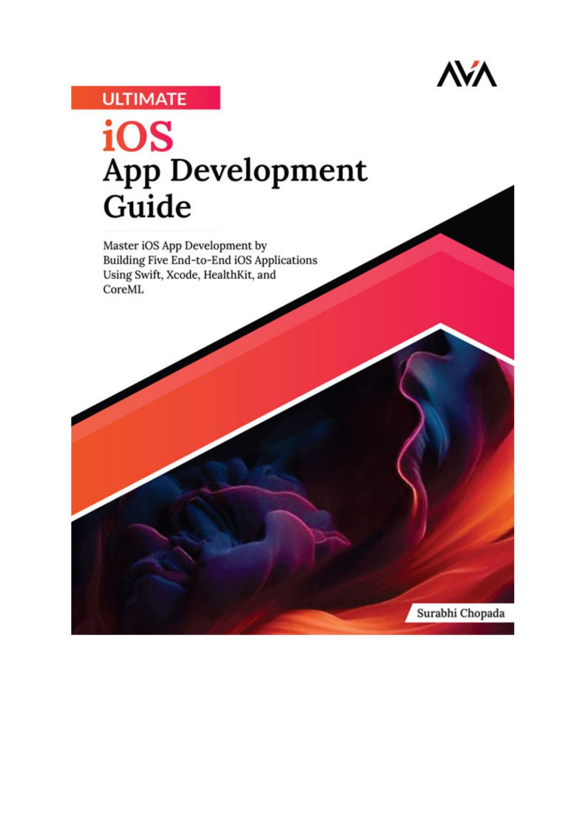 Ultimate Ios App Development Guide Master Ios App Development By Building Five Endtoend Ios Applications Using Swift Xcode Healthkit And Coreml Surabhi Chopada