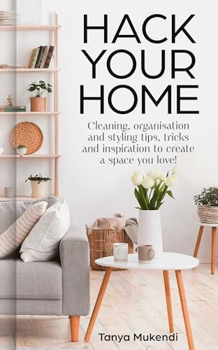 Hack Your Home The Debut Book From The Queen Of Hacks Easy And Essential Tips And Inspiration For Cleaning Organising And Improving Your Space Tanya Mukendi