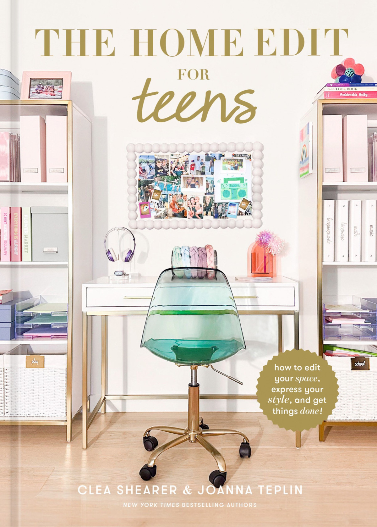 The Home Edit For Teens How To Edit Your Space Express Your Style And Get Things Done Clea Shearer Joanna Teplin