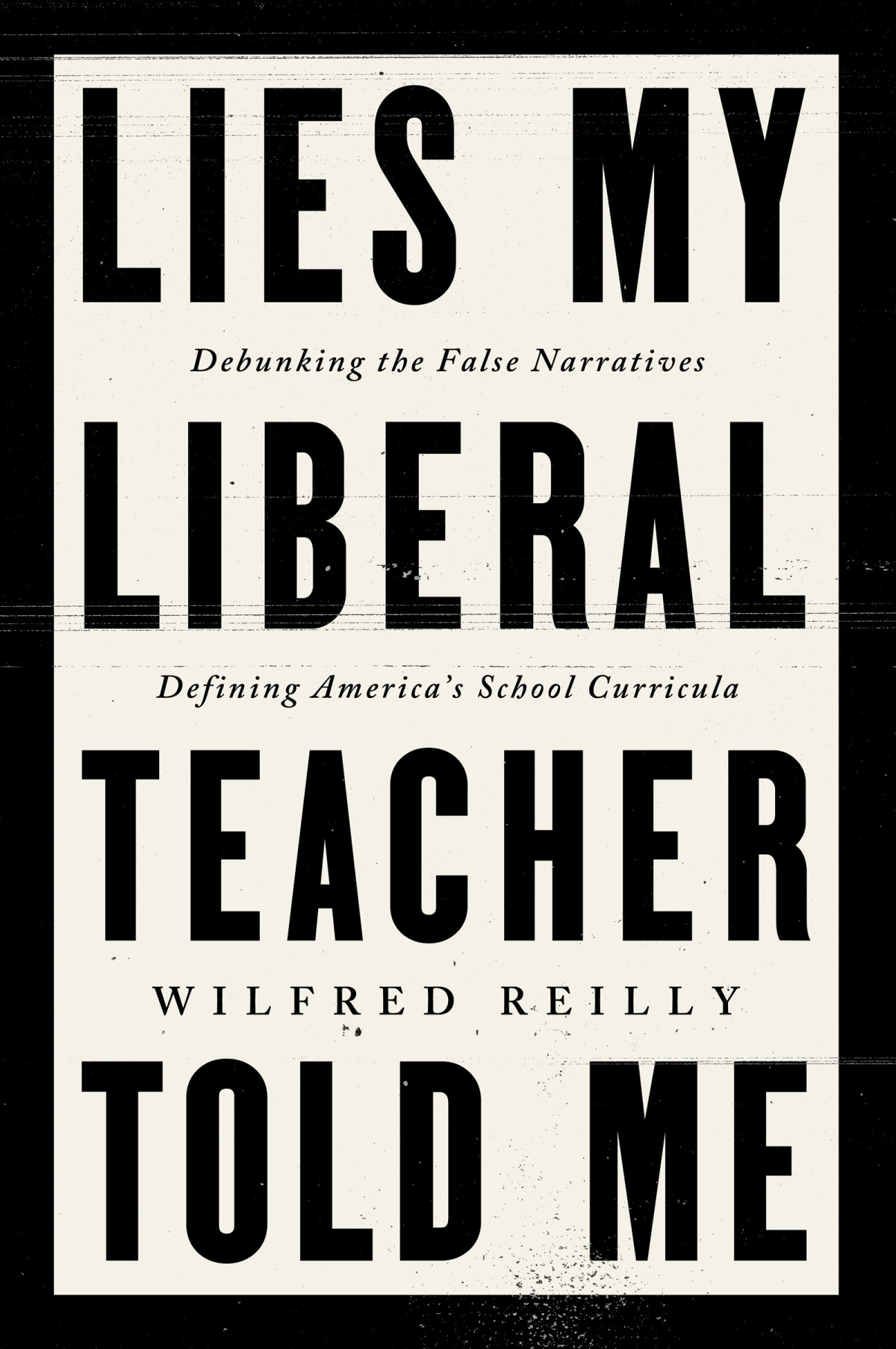 Lies My Liberal Teacher Told Me Debunking The False Narratives Defining Americas School Curricula Wilfred Reilly