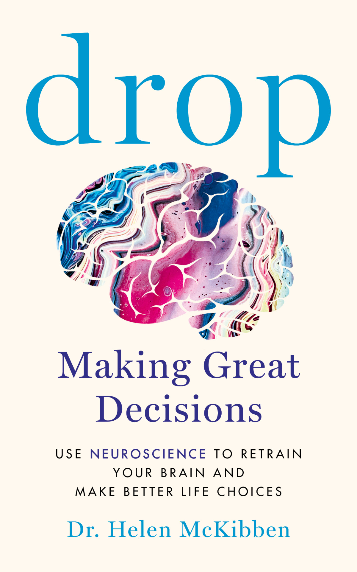 Drop Making Great Decisions Use Neuroscience To Retrain Your Brain And Make Better Life Choices Dr Helen Mckibben