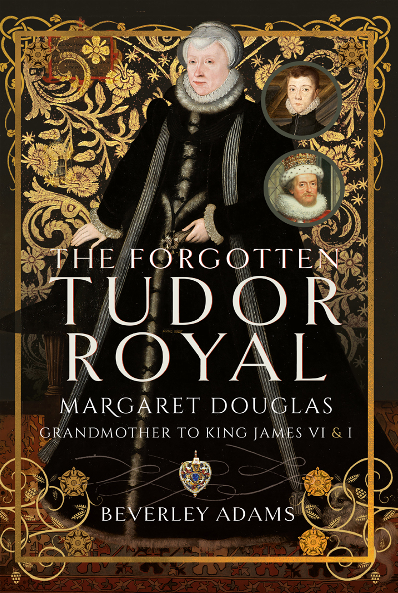 The Forgotten Tudor Royal Margaret Douglas Grandmother To King James Vi I Beverley Adams