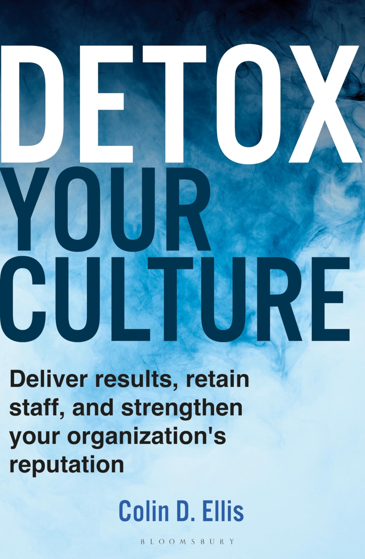 Detox Your Culture Deliver Results Retain Staff And Strengthen Your Organizations Reputation Colin D Ellis