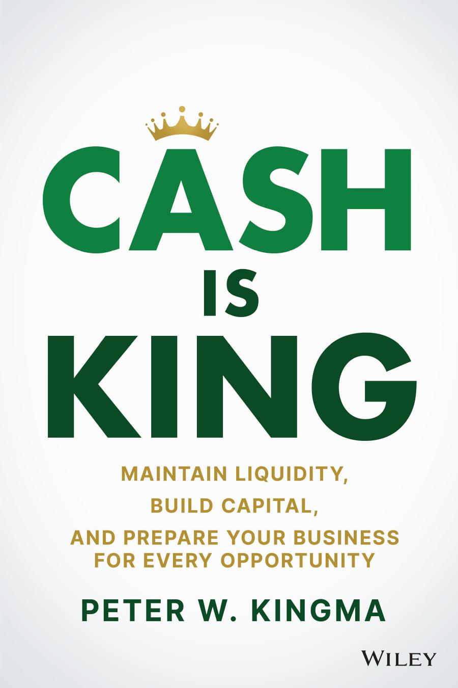Cash Is King Maintain Liquidity Build Capital And Prepare Your Business For Every Opportunity Peter W Kingma