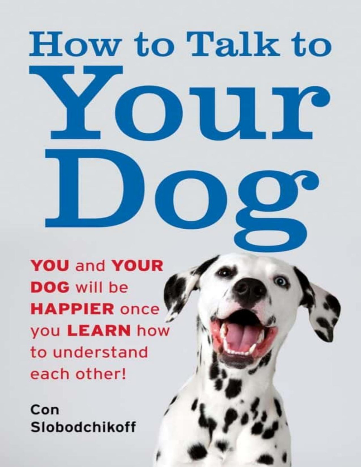 How To Talk To Your Dog You And Your Dog Will Be Happier Once You Learn How To Understand Each Other Con Slobodchikoff