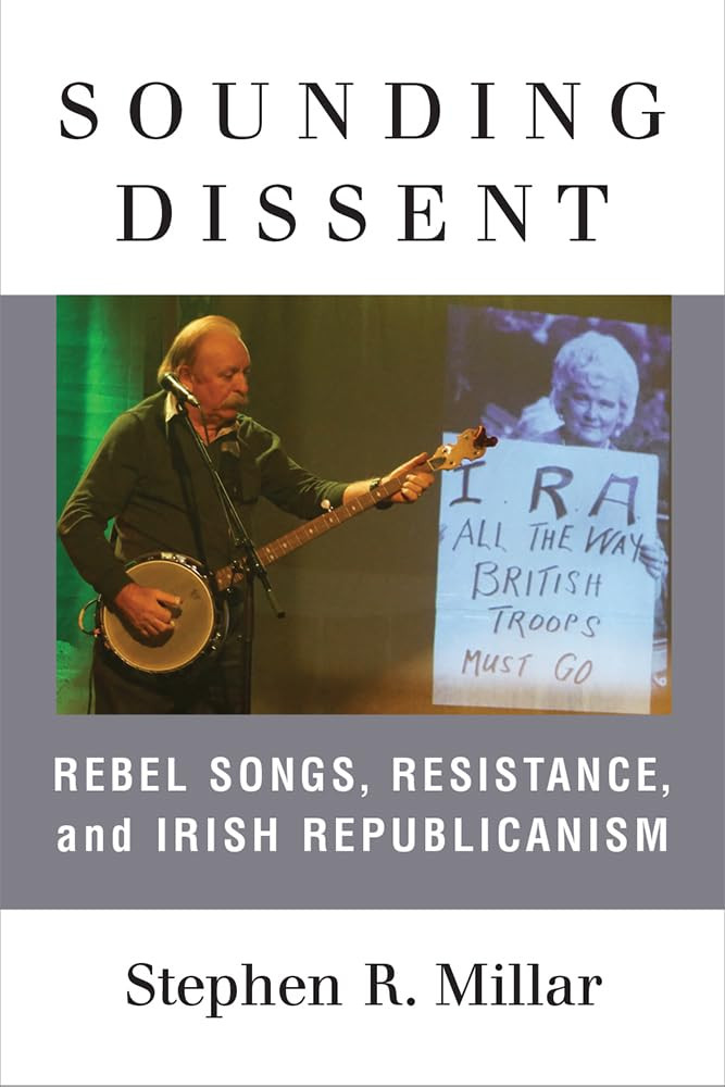 Sounding Dissent Rebel Songs Resistance And Irish Republicanism Stephen Millar