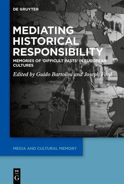 Mediating Historical Responsibility Memories Of Difficult Pasts In European Cultures 1st Edition Guido Bartolini
