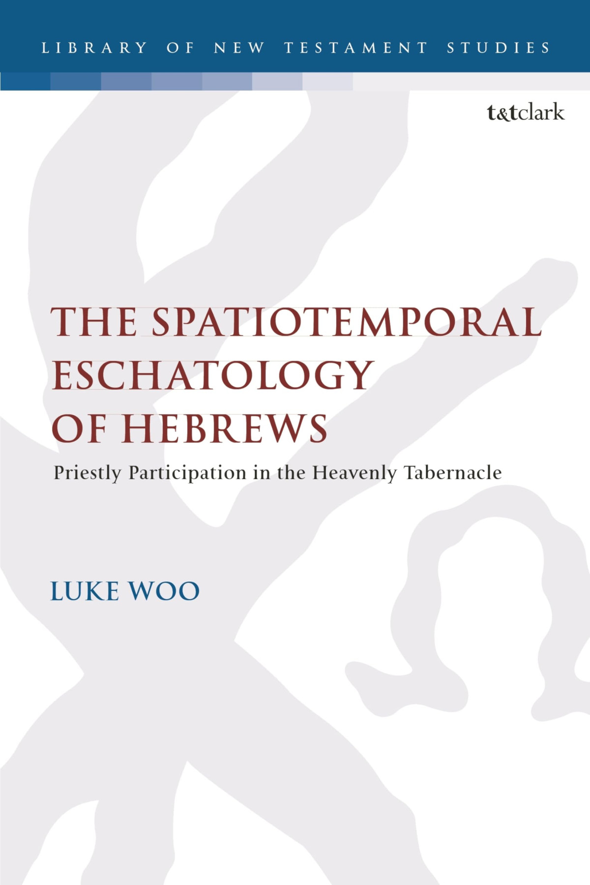 The Spatiotemporal Eschatology Of Hebrews Priestly Participation In The Heavenly Tabernacle 1st Edition Luke Woo