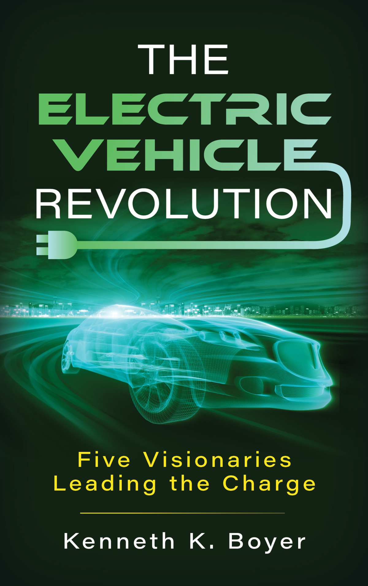 The Electric Vehicle Revolution Five Visionaries Leading The Charge Kenneth K Boyer