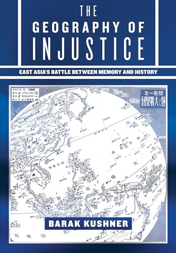 The Geography Of Injustice East Asias Battle Between Memory And History Barak Kushner