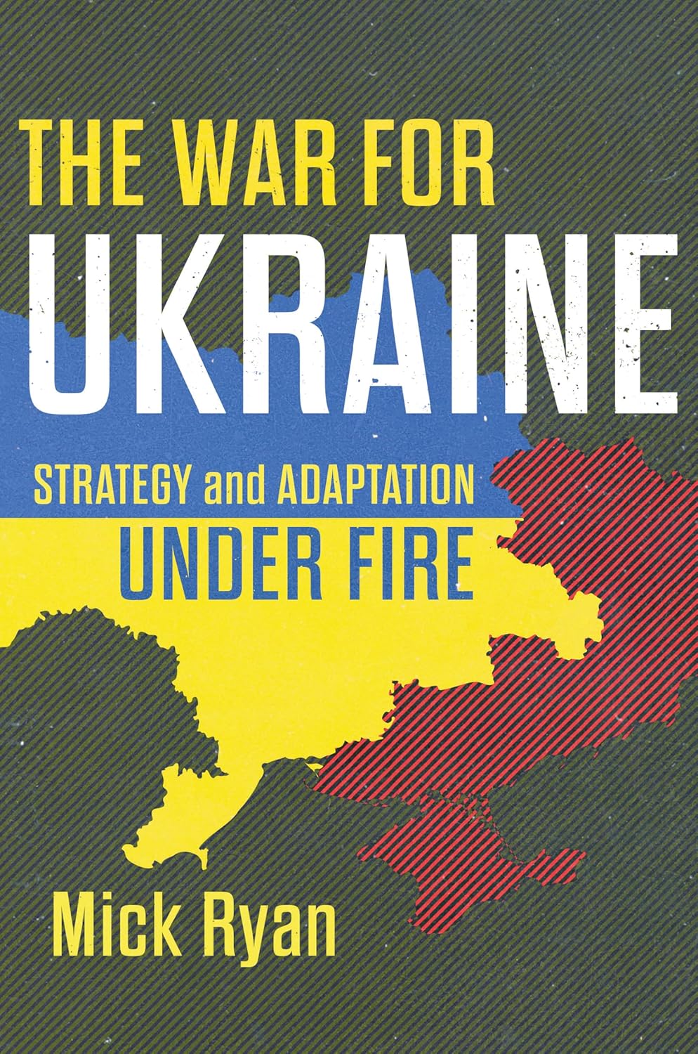 The War For Ukraine Strategy And Adaptation Under Fire Mick Ryan