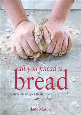 All You Knead Is Bread Over 50 Recipes From Around The World To Bake Share Jane Mason