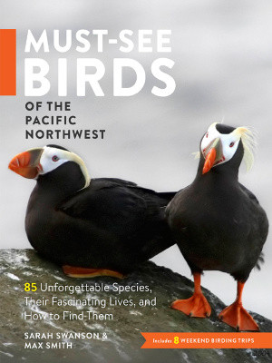 Mustsee Birds Of The Pacific Northwest 85 Unforgettable Species Their Fascinating Lives And How To Find Them Sarah Swanson