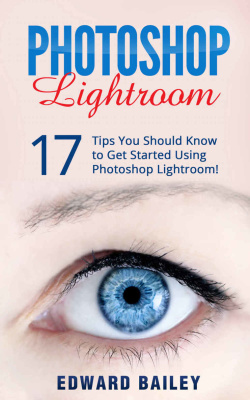 Photoshop Photoshop Lightroom 17 Tips You Should Know To Get Started Using Photoshop Lightroom Edward Bailey