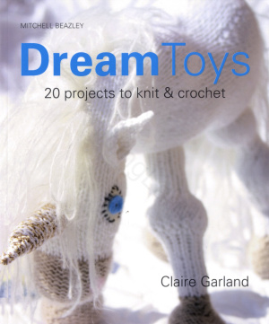 Dream Toys More Than 20 Projects To Knit Crochet Claire Garland
