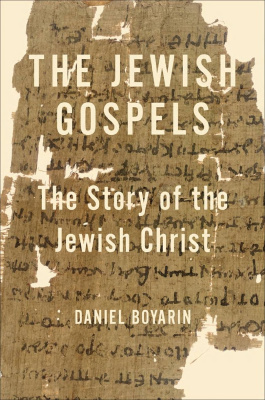 The Jewish Gospels The Story Of The Jewish Christ Boyarin Daniel