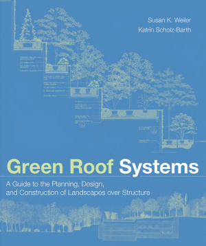 Green Roof Systems A Guide To The Planning Design And Construction Of Landscapes Over Structure Susan Weiler