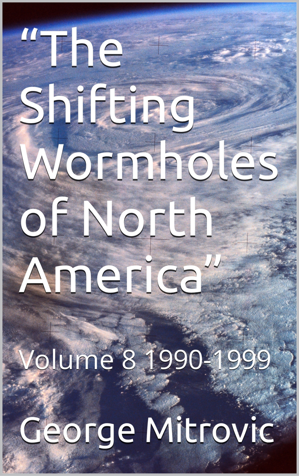 The Shifting Wormholes Of North America Volume 8 19901999 George Mitrovic