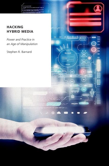 Hacking Hybrid Media Power And Practice In An Age Of Manipulation Stephen R Barnard