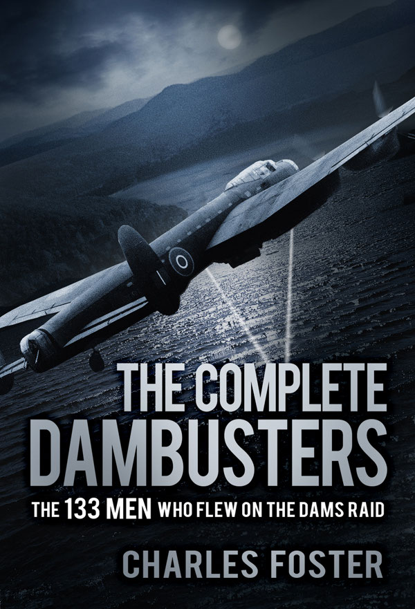 The Complete Dambusters The 133 Men Who Flew On The Dams Raid 1st Edition Charles Foster