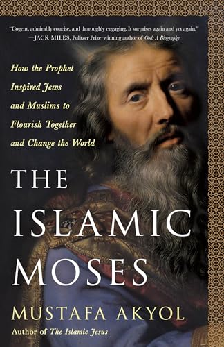 The Islamic Moses How The Prophet Inspired Jews And Muslims To Flourish Together And Change The World Mustafa Akyol